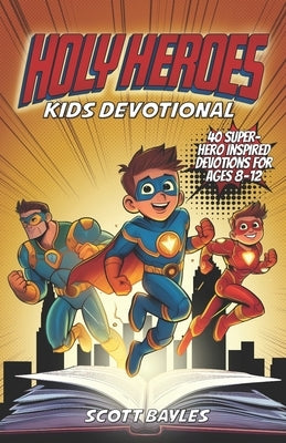 Holy Heroes Kids Devotional: 40 Superhero-Inspired Devotions for Ages 8-12 by Bayles, Scott
