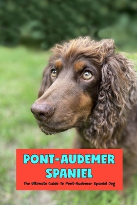 Pont-Audemer Spaniel: The Ultimate Guide To Pont-Audemer Spaniel Dog by Mollie, Gosnell