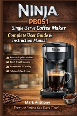 Ninja PB051 Single-Serve Coffee Maker Complete User Guide & Instruction Manual: Compatible with Coffee Pods & Ground Coffee by Anthony, Mark
