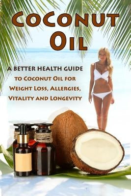 Coconut Oil: The Ultimate Guide To Using Coconut Oil for Weight Loss, Allergies, and Longevity by Aimer, Kara
