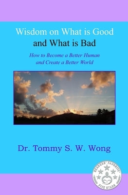Wisdom on What is Good and What is Bad: How to Become a Better Human and Create a Better World by Wong, Tommy S. W.