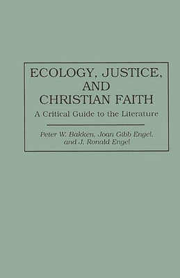 Ecology, Justice, and Christian Faith: A Critical Guide to the Literature by Bakken, Peter