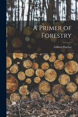A Primer of Forestry by Pinchot, Gifford