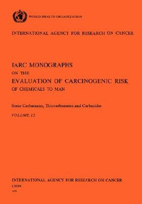 Vol 12 IARC Monographs: Some Carbamates, Thiocarbamates and Carbazides by Iarc