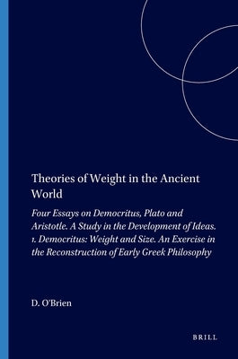 Theories of Weight in the Ancient World: Four Essays on Democritus, Plato and Aristotle. a Study in the Development of Ideas. 1. Democritus: Weight an by O'Brien, Denis