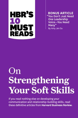 Hbr's 10 Must Reads on Strengthening Your Soft Skills (with Bonus Article You Don't Need Just One Leadership Voice--You Need Many by Amy Jen Su) by Review, Harvard Business