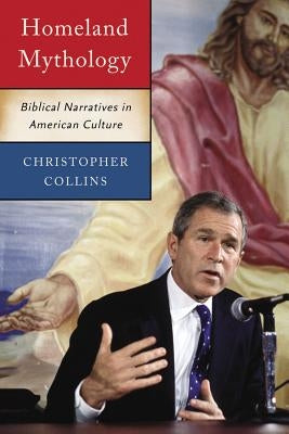 Homeland Mythology: Biblical Narratives in American Culture by Collins, Christopher