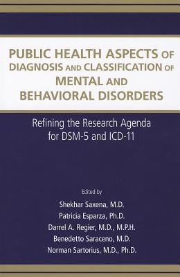 Public Health Aspects of Diagnosis and Classification of Mental and Behavioral Disorders: Refining the Research Agenda for DSM-5 and ICD-11 by Saxena, Shekhar