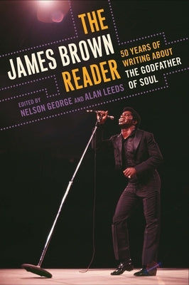 The James Brown Reader: Fifty Years of Writing About the Godfather of Soul by George, Nelson