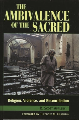 The Ambivalence of the Sacred: Religion, Violence, and Reconciliation by Appleby, Scott R.
