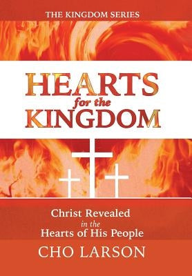Hearts for the Kingdom: Christ Revealed in the Hearts of His People by Larson, Cho
