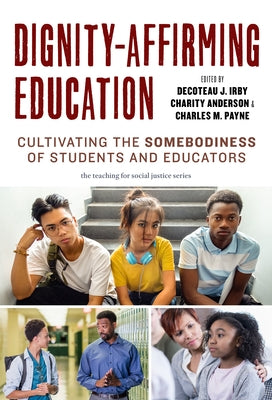 Dignity-Affirming Education: Cultivating the Somebodiness of Students and Educators by Irby, Decoteau J.