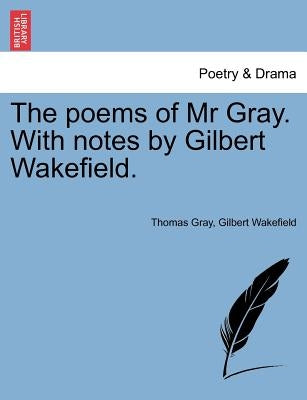 The Poems of MR Gray. with Notes by Gilbert Wakefield. by Gray, Thomas