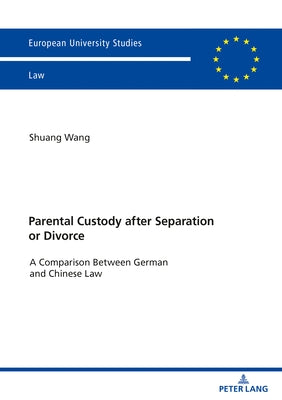 Parental Custody After Separation or Divorce: A Comparison Between German and Chinese Law by Wang, Shuang