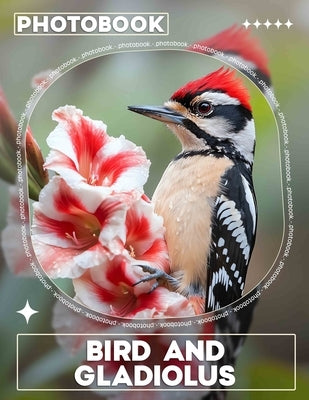 Bird And Gladiolus Photo Book: Stunning Images Blending Beautiful Birds with Vibrant Gladiolus Flowers for Nature Lovers by Suarez, Evangeline