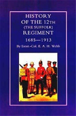 HISTORY OF THE 12th (THE SUFFOLK REGIMENT 1685-1913) by Col E. a. H. Webb, Lieut