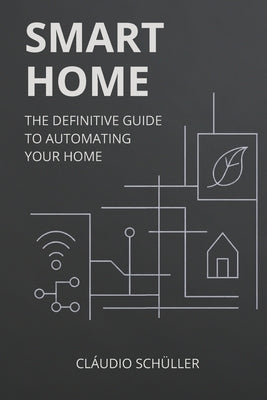 Smart Home: The definitive guide to automating your home by Schüller, Cláudio Araújo