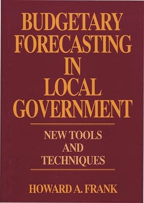 Budgetary Forecasting in Local Government: New Tools and Techniques by Frank, Howard A.