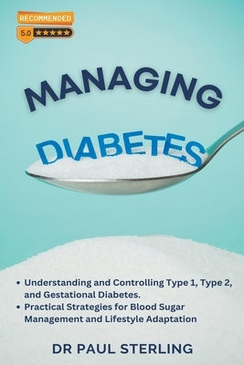 Managing Diabetes: Understanding and Controlling Type 1, Type 2, and Gestational Diabetes, Practical Strategies for Blood Sugar Managemen by Sterling, Paul