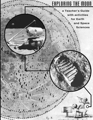 Exploring the Moon: A Teachers Guide with Activities for Earth and Space Science by National Aeronautics and Space Administr