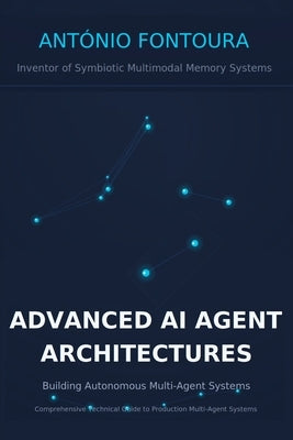 Advanced AI Agent Architectures: Building Autonomous Multi-Agent Systems by Fontoura, António