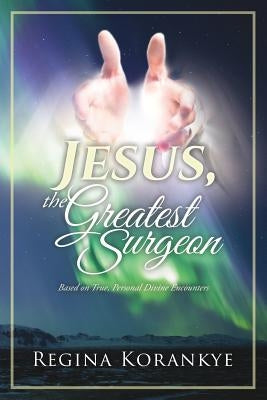 Jesus, the Greatest Surgeon by Korankye, Regina