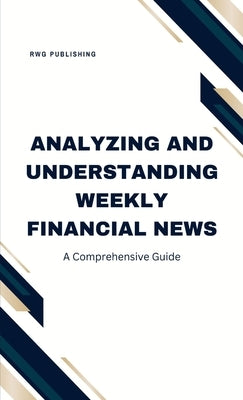Analyzing and Understanding Weekly Financial News: A Comprehensive Guide by Publishing, Rwg