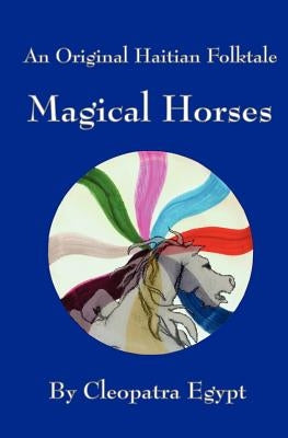Magical Horses: An Original Hatian Folktale by Egypt, Cleopatra