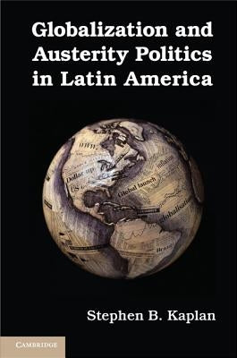 Globalization and Austerity Politics in Latin America by Kaplan, Stephen B.