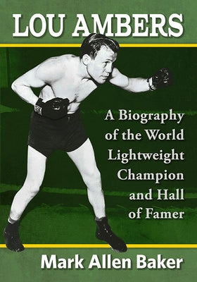 Lou Ambers: A Biography of the World Lightweight Champion and Hall of Famer by Baker, Mark Allen