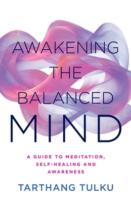 Awakening the Balanced Mind: A Guide to Meditation, Self-Healing, and Awareness by Tulku, Tarthang