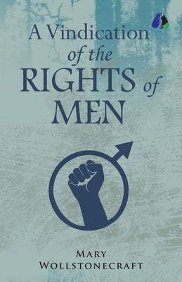 A Vindication of the Rights of Men by Wollstonecraft, Mary
