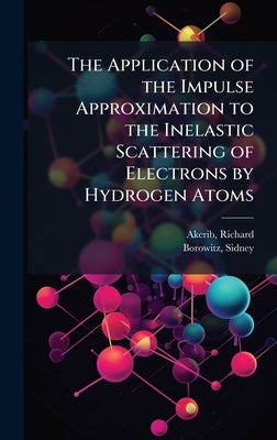 The Application of the Impulse Approximation to the Inelastic Scattering of Electrons by Hydrogen Atoms by Akerib, Richard
