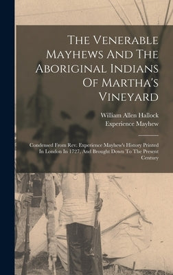 The Venerable Mayhews And The Aboriginal Indians Of Martha's Vineyard: Condensed From Rev. Experience Mayhew's History Printed In London In 1727, And by Hallock, William Allen