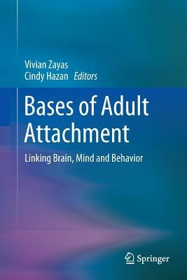 Bases of Adult Attachment: Linking Brain, Mind and Behavior by Zayas, Vivian