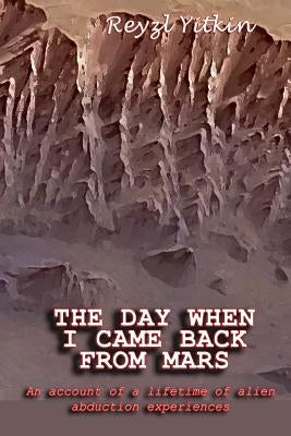 The Day When I Came Back From Mars: An Account of a Lifetime of Alien Abduction experiences by Yitkin, Reyzl