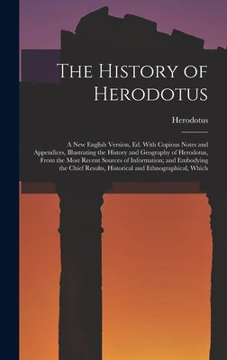 The History of Herodotus: A New English Version, Ed. With Copious Notes and Appendices, Illustrating the History and Geography of Herodotus, Fro by Herodotus
