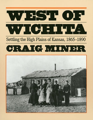 West of Wichita: Settling the High Plains of Kansas by Miner, Craig