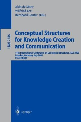 Conceptual Structures for Knowledge Creation and Communication: 11th International Conference on Conceptual Structures, Iccs 2003, Dresden, Germany, J by Moor, Aldo de