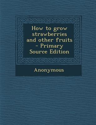 How to Grow Strawberries and Other Fruits by Anonymous