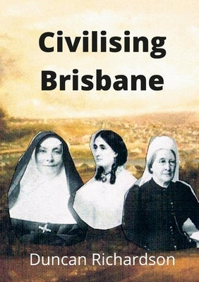 Civilising Brisbane by Richardson, Duncan