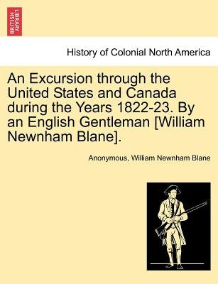 An Excursion through the United States and Canada during the Years 1822-23. By an English Gentleman [William Newnham Blane]. by Anonymous