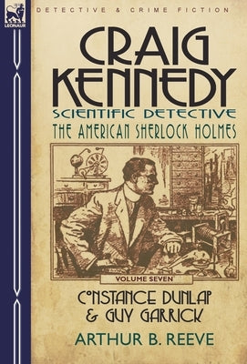 Craig Kennedy-Scientific Detective: Volume 7-Constance Dunlap & Guy Garrick by Reeve, Arthur B.