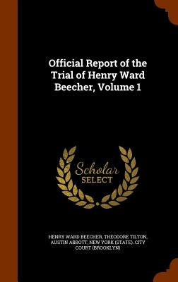 Official Report of the Trial of Henry Ward Beecher, Volume 1 by Beecher, Henry Ward