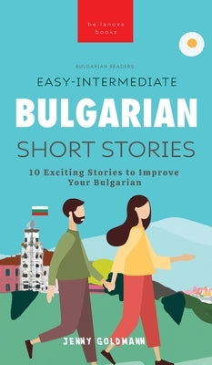 Easy-Intermediate Bulgarian Short Stories: 10 Exciting Stories to Improve Your Bulgarian by Goldmann, Jenny
