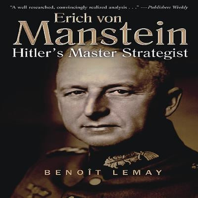 Erich Von Manstein: Hitler's Master Strategist by Lemay, Benoît