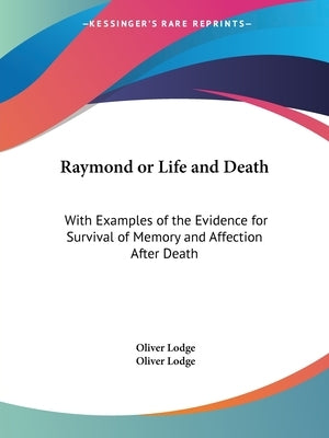 Raymond or Life and Death: With Examples of the Evidence for Survival of Memory and Affection After Death by Lodge, Oliver