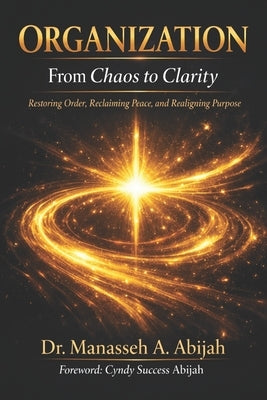 ORGANIZATION From Chaos to Clarity: Restoring Order, Reclaiming Peace, and Realigning Purpose. by Abijah, Cyndy Success
