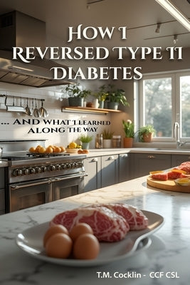 How I reversed Type II Diabetes: and what I learned along the way by Cocklin, T. M.