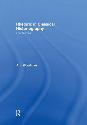Rhetoric in Classical Historiography: Four Studies by Woodman, A. J.